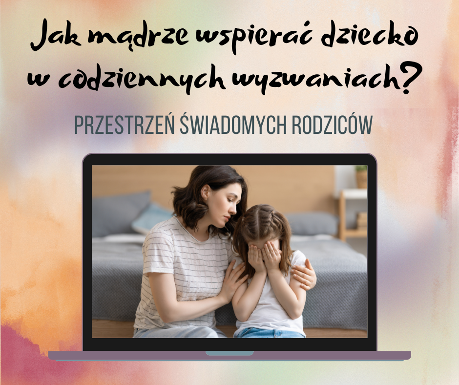 PRZESTRZEŃ ŚWIADOMYCH RODZICÓW - JAK MĄDRZE WSPIERAĆ DZIECKO W CODZIENNYCH WYZWANIACH